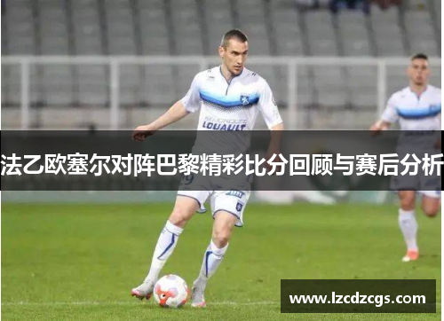 法乙欧塞尔对阵巴黎精彩比分回顾与赛后分析