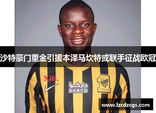 沙特豪门重金引援本泽马坎特或联手征战欧冠