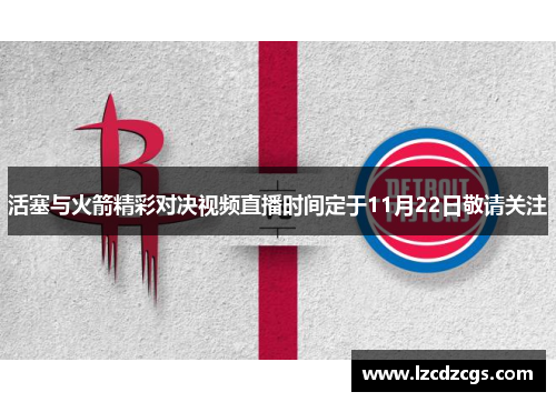 活塞与火箭精彩对决视频直播时间定于11月22日敬请关注