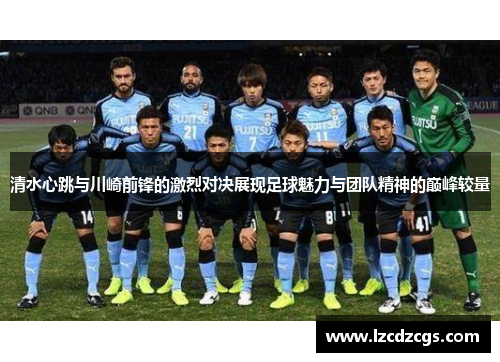 清水心跳与川崎前锋的激烈对决展现足球魅力与团队精神的巅峰较量
