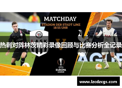热刺对阵林茨精彩录像回顾与比赛分析全记录