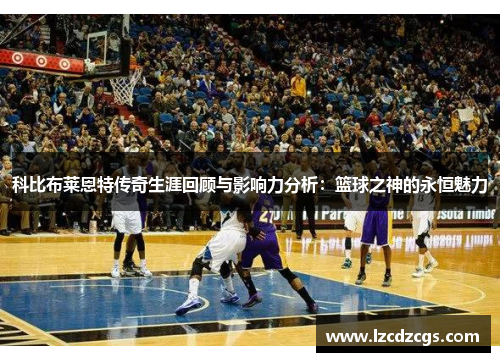 科比布莱恩特传奇生涯回顾与影响力分析：篮球之神的永恒魅力