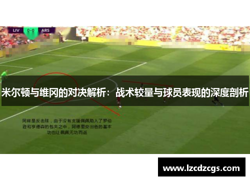 米尔顿与维冈的对决解析：战术较量与球员表现的深度剖析