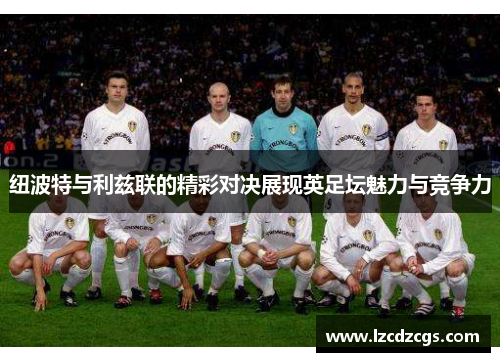 纽波特与利兹联的精彩对决展现英足坛魅力与竞争力